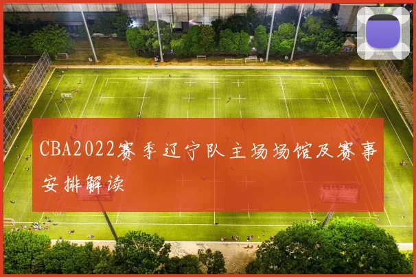 CBA2022赛季辽宁队主场场馆及赛事安排解读