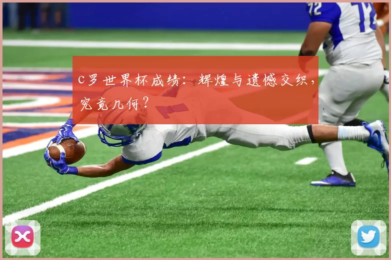c罗世界杯成绩：辉煌与遗憾交织，究竟几何？