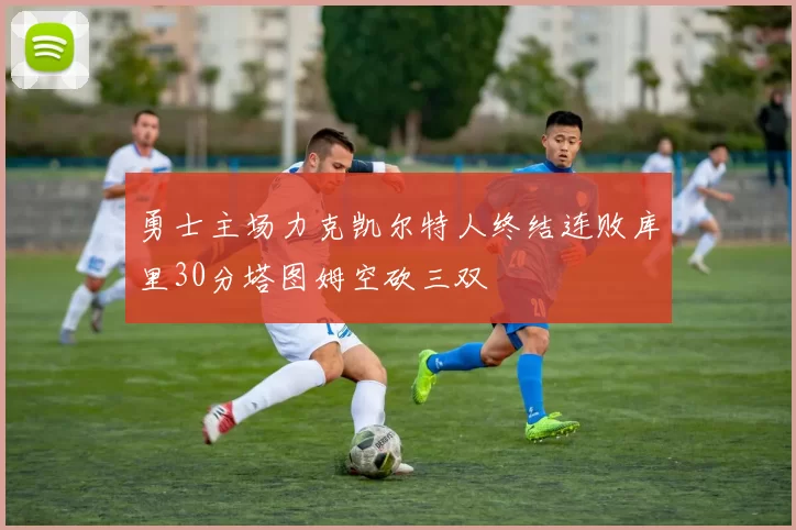 勇士主场力克凯尔特人终结连败库里30分塔图姆空砍三双