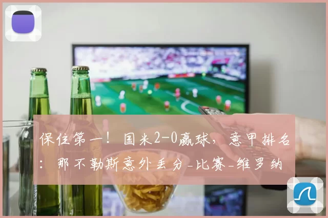 保住第一！国米2-0赢球，意甲排名：那不勒斯意外丢分_比赛_维罗纳_罗马