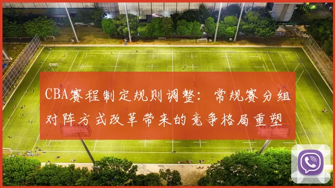 CBA赛程制定规则调整：常规赛分组对阵方式改革带来的竞争格局重塑