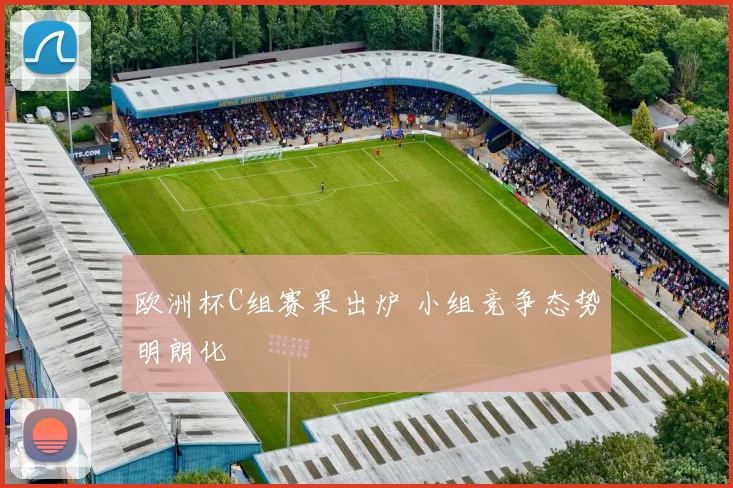 欧洲杯C组赛果出炉 小组竞争态势明朗化