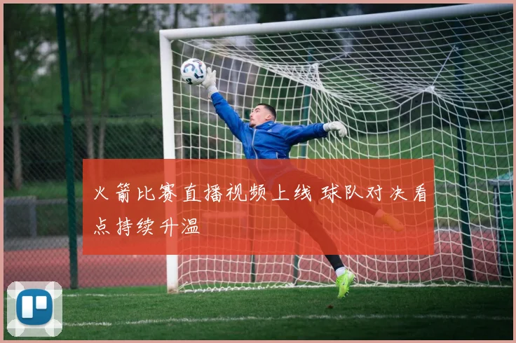 火箭比赛直播视频上线 球队对决看点持续升温