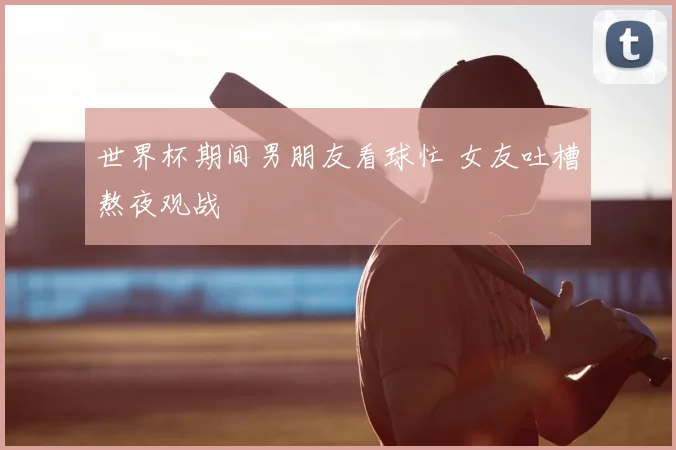 世界杯期间男朋友看球忙 女友吐槽熬夜观战