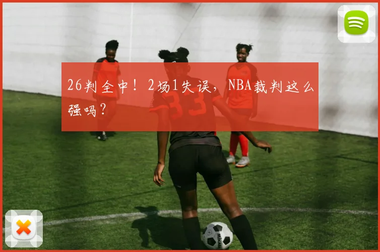 26判全中！2场1失误，NBA裁判这么强吗？