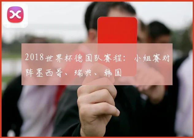 2018世界杯德国队赛程:小组赛对阵墨西哥、瑞典、韩国