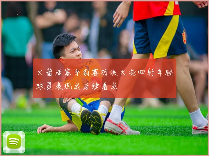 火箭活塞季前赛对决火花四射年轻球员表现成后续看点