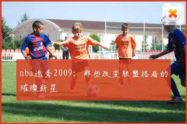 nba选秀2009：那些改变联盟格局的璀璨新星
