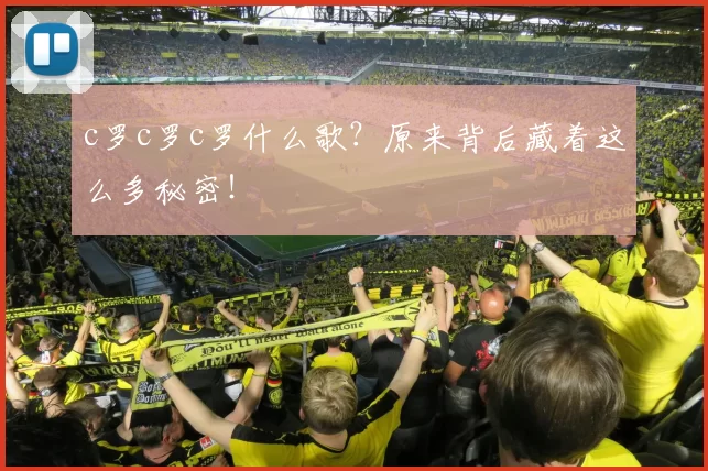 c罗c罗c罗什么歌？原来背后藏着这么多秘密！
