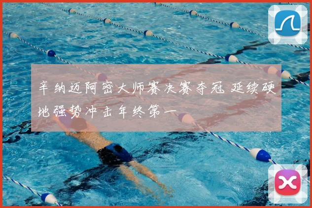 辛纳迈阿密大师赛决赛夺冠 延续硬地强势冲击年终第一