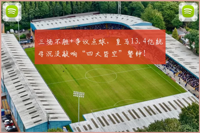 三场不胜+争议点球,皇马13.4亿航母沉没敲响“四大皆空”警钟!