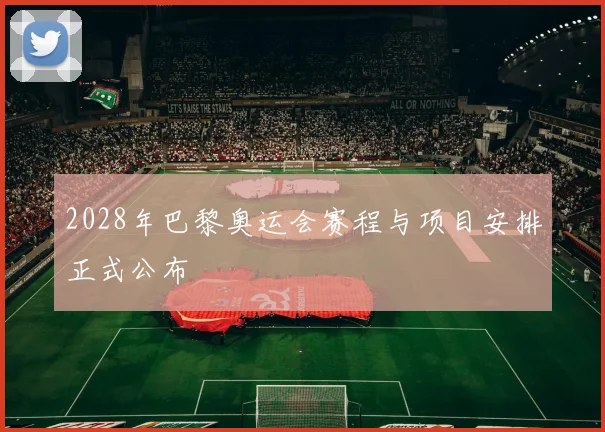 2028年巴黎奥运会赛程与项目安排正式公布