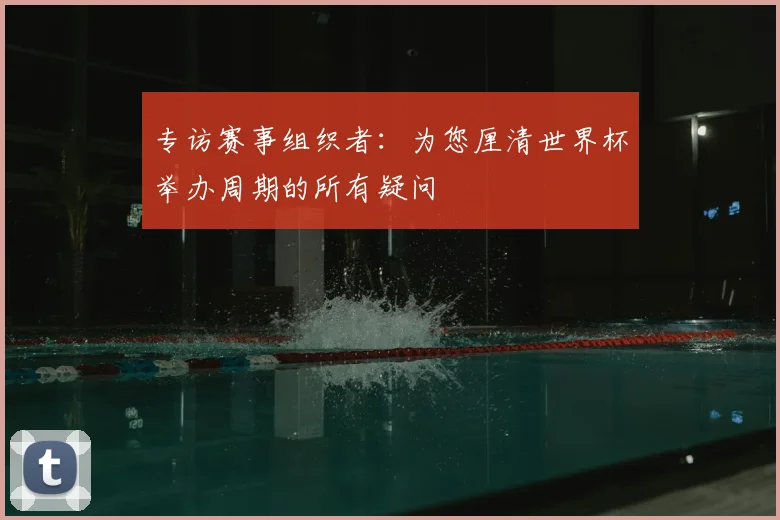 专访赛事组织者：为您厘清世界杯举办周期的所有疑问