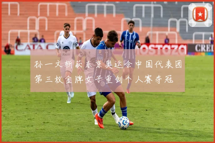 孙一文斩获东京奥运会中国代表团第三枚金牌女子重剑个人赛夺冠