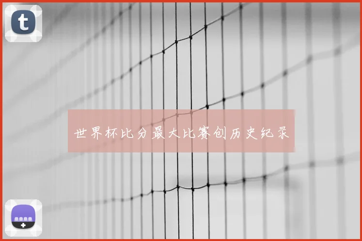 世界杯比分最大比赛创历史纪录