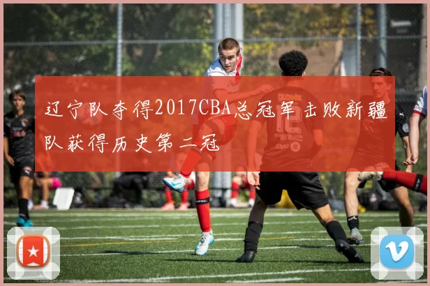 辽宁队夺得2017CBA总冠军击败新疆队获得历史第二冠