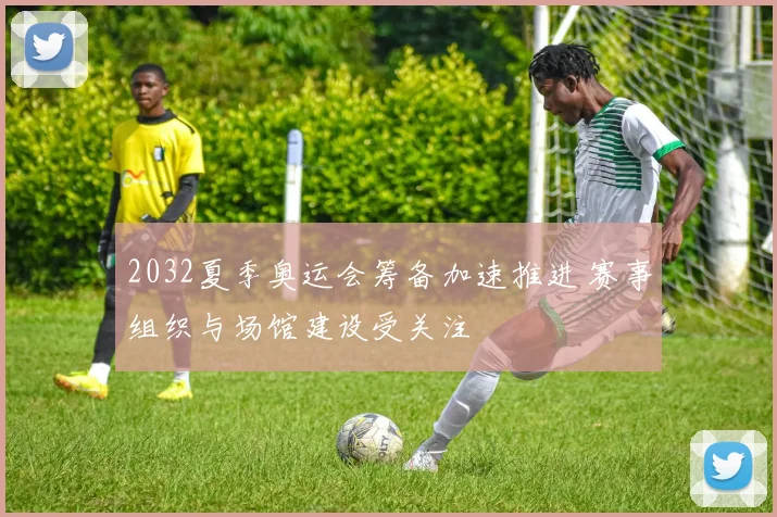 2032夏季奥运会筹备加速推进 赛事组织与场馆建设受关注