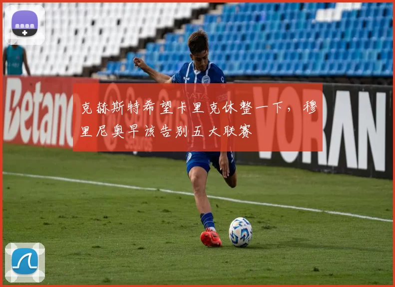 克赫斯特希望卡里克休整一下，穆里尼奥早该告别五大联赛