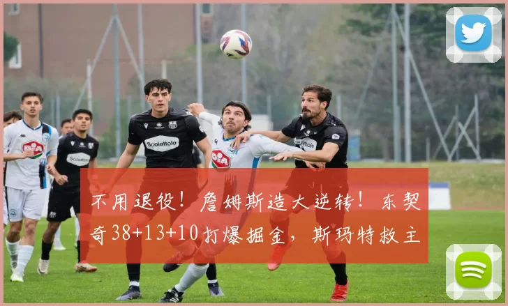 不用退役！詹姆斯造大逆转！东契奇38+13+10打爆掘金，斯玛特救主