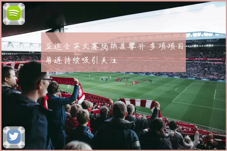 亚运会英文赛场热度攀升 多项项目角逐持续吸引关注