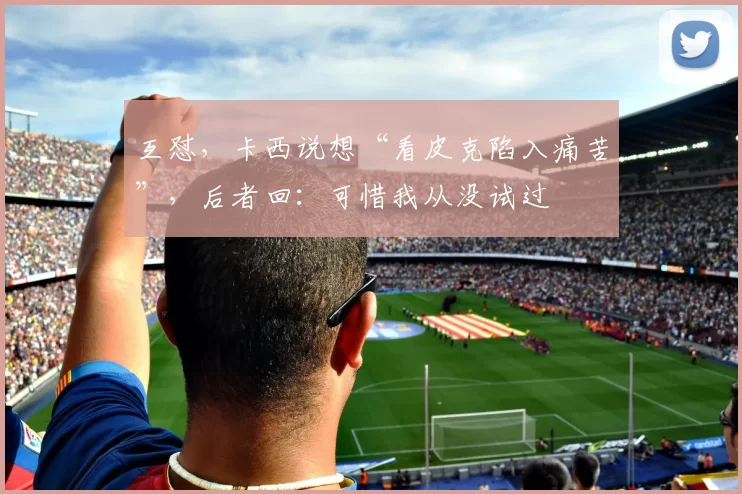 互怼，卡西说想“看皮克陷入痛苦”，后者回：可惜我从没试过